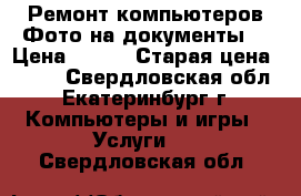 Ремонт компьютеров Фото на документы  › Цена ­ 500 › Старая цена ­ 500 - Свердловская обл., Екатеринбург г. Компьютеры и игры » Услуги   . Свердловская обл.